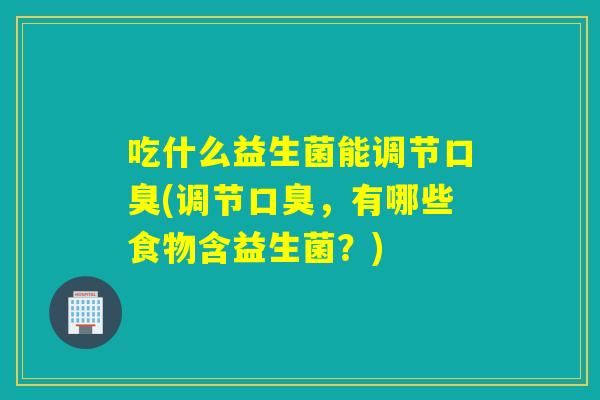 吃什么益生菌能调节(调节，有哪些食物含益生菌？)
