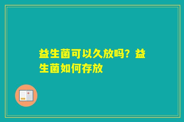 益生菌可以久放吗？益生菌如何存放