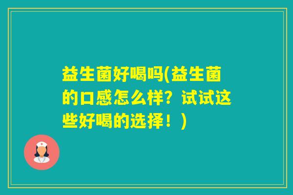 益生菌好喝吗(益生菌的口感怎么样？试试这些好喝的选择！)