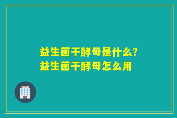 益生菌干酵母是什么？益生菌干酵母怎么用