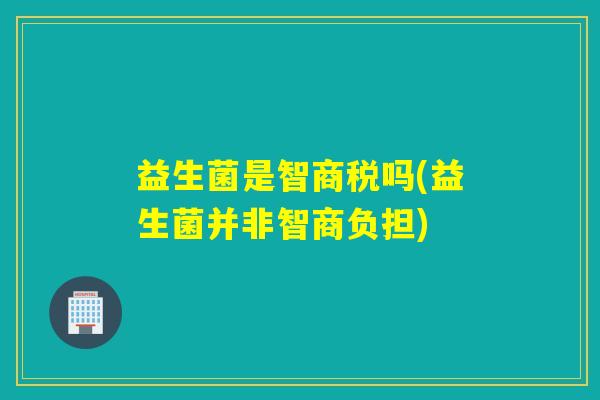 益生菌是智商税吗(益生菌并非智商负担)
