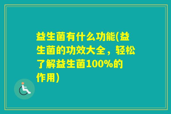 益生菌有什么功能(益生菌的功效大全，轻松了解益生菌100%的作用)