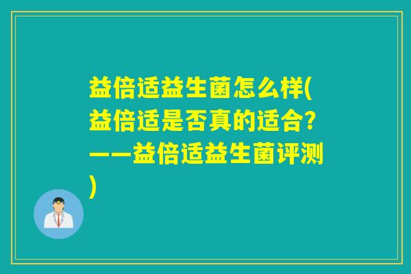 益倍适益生菌怎么样(益倍适是否真的适合?——益倍适益生菌评测) 益倍适益生菌怎么样(益倍适是否真的适合?——益倍适益生菌评测)