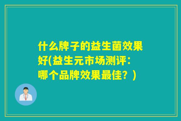什么牌子的益生菌效果好(益生元市场测评：哪个品牌效果佳？)