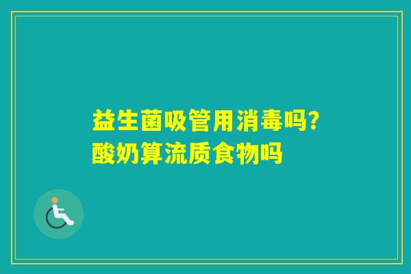 益生菌吸管用消毒吗？酸奶算流质食物吗