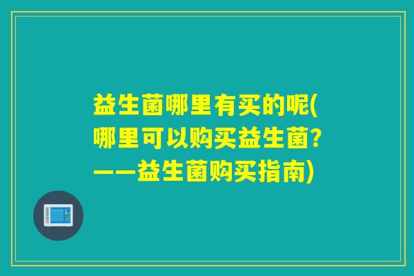 益生菌哪里有买的呢(哪里可以购买益生菌？——益生菌购买指南)