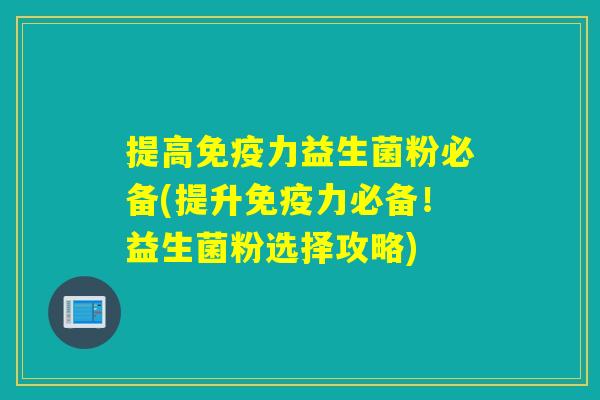 提高力益生菌粉必备(提升力必备！益生菌粉选择攻略)