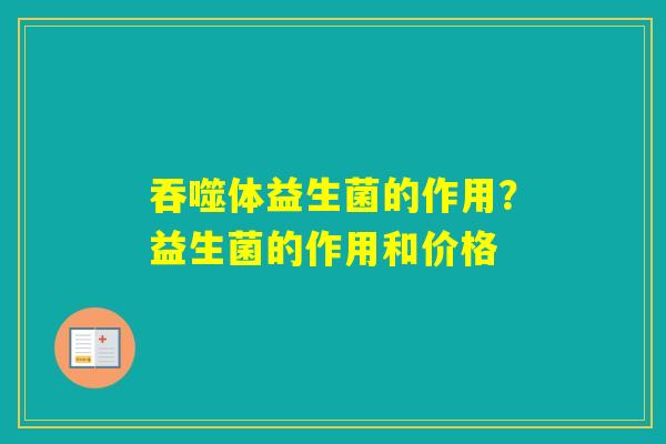 吞噬体益生菌的作用?益生菌的作用和价格 吞噬体益生菌的作用?益生菌的作用和价格