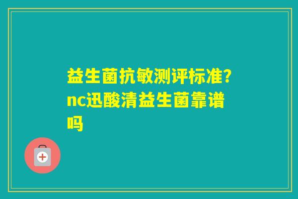 益生菌抗敏测评标准？nc迅酸清益生菌靠谱吗