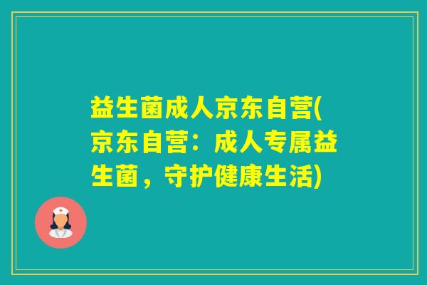益生菌成人京东自营(京东自营：成人专属益生菌，守护健康生活)