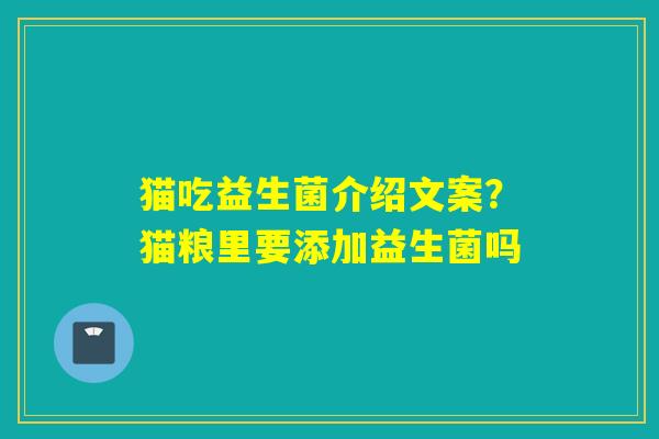 猫吃益生菌介绍文案?猫粮里要添加益生菌吗 猫吃益生菌介绍文案?猫粮里要添加益生菌吗