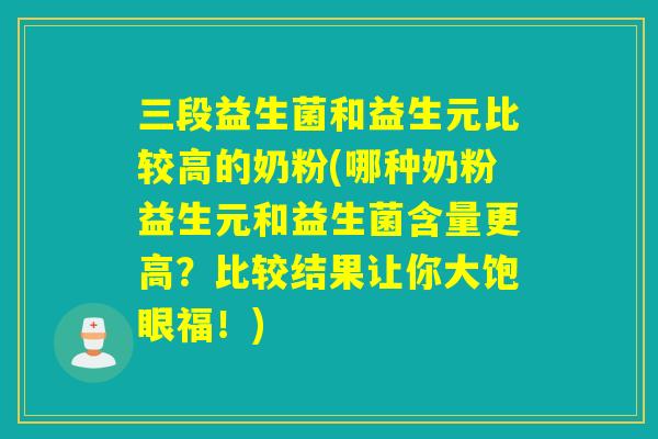 三段益生菌和益生元比较高的奶粉(哪种奶粉益生元和益生菌含量更高？比较结果让你大饱眼福！)
