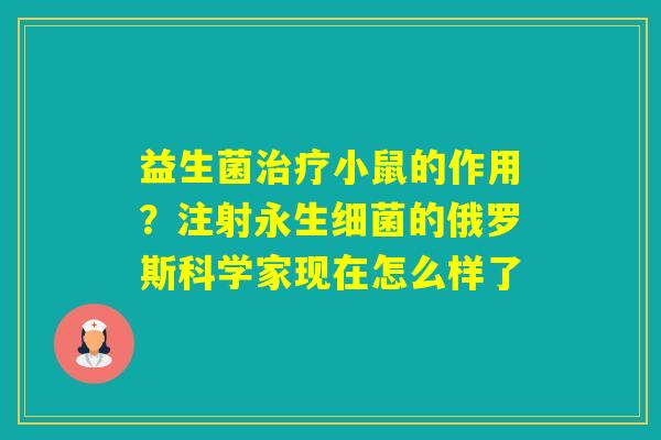 益生菌小鼠的作用？注射永生的俄罗斯科学家现在怎么样了