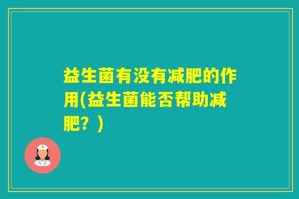 益生菌有没有的作用(益生菌能否帮助?) 益生菌有没有的作用(益生菌能否帮助?)