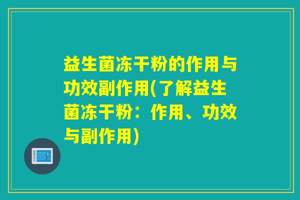 益生菌冻干粉的作用与功效副作用(了解益生菌冻干粉：作用、功效与副作用)