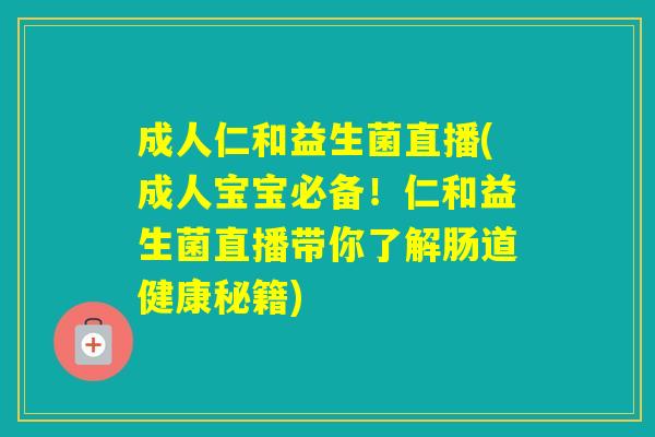 成人仁和益生菌直播(成人宝宝必备！仁和益生菌直播带你了解肠道健康秘籍)
