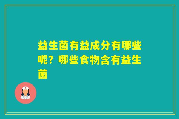 益生菌有益成分有哪些呢？哪些食物含有益生菌