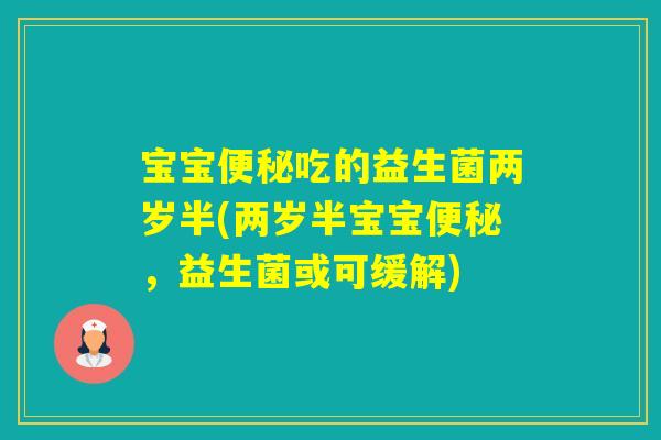 宝宝吃的益生菌两岁半(两岁半宝宝，益生菌或可缓解)