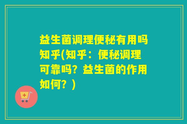 益生菌调理有用吗知乎(知乎：调理可靠吗？益生菌的作用如何？)