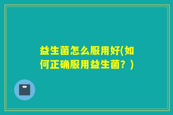 益生菌怎么服用好(如何正确服用益生菌？)