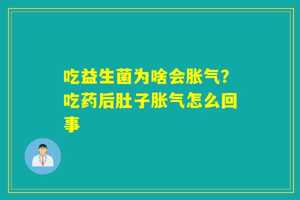 吃益生菌为啥会？吃药后肚子怎么回事