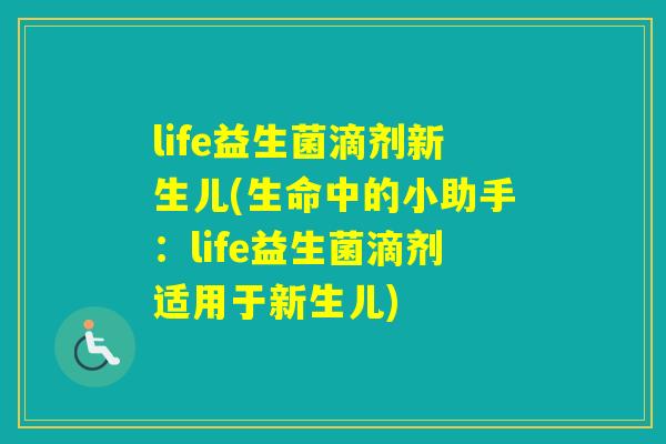 life益生菌滴剂新生儿(生命中的小助手：life益生菌滴剂适用于新生儿)