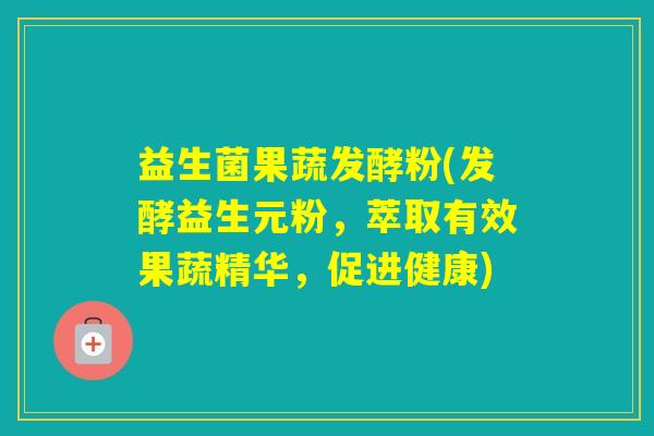 益生菌果蔬发酵粉(发酵益生元粉，萃取有效果蔬精华，促进健康)