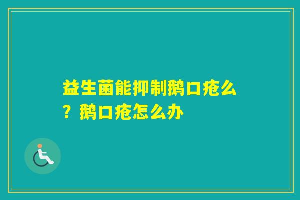 益生菌能抑制鹅口疮么?鹅口疮怎么办 益生菌能抑制鹅口疮么?鹅口疮怎么办