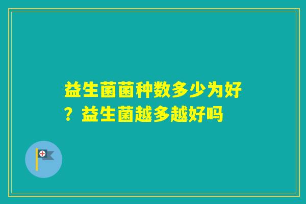 益生菌菌种数多少为好？益生菌越多越好吗