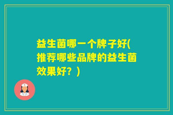 益生菌哪一个牌子好(推荐哪些品牌的益生菌效果好？)