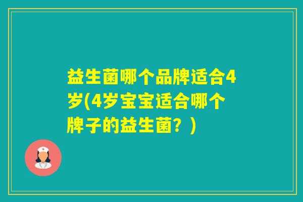 益生菌哪个品牌适合4岁(4岁宝宝适合哪个牌子的益生菌？)