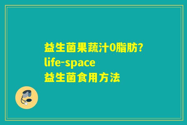 益生菌果蔬汁0脂肪？life-space益生菌食用方法
