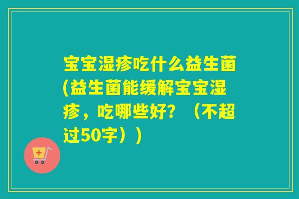 宝宝吃什么益生菌(益生菌能缓解宝宝，吃哪些好？（不超过50字）)
