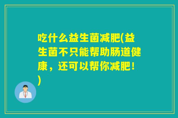 吃什么益生菌(益生菌不只能帮助肠道健康，还可以帮你！)