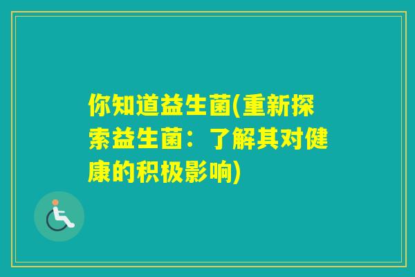 你知道益生菌(重新探索益生菌：了解其对健康的积极影响)