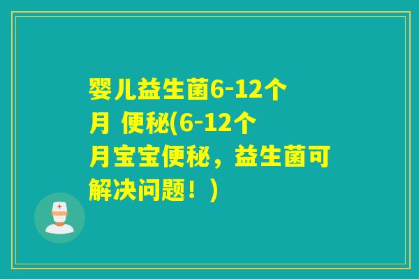 婴儿益生菌6-12个月 (6-12个月宝宝,益生菌可解决问题!) 婴儿益生菌6-12个月 (6-12个月宝宝,益生菌可解决问题!)