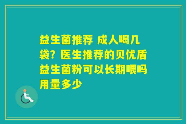 益生菌推荐 成人喝几袋？医生推荐的贝优盾益生菌粉可以长期喂吗用量多少