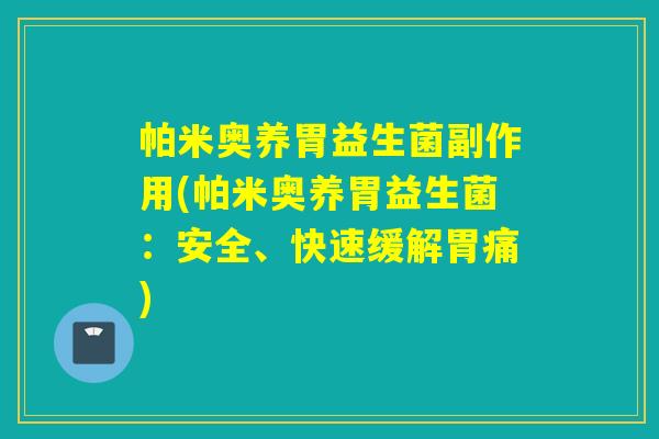 帕米奥养胃益生菌副作用(帕米奥养胃益生菌：安全、快速缓解胃痛)