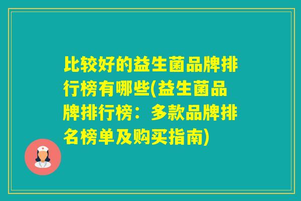 比较好的益生菌品牌排行榜有哪些(益生菌品牌排行榜：多款品牌排名榜单及购买指南)