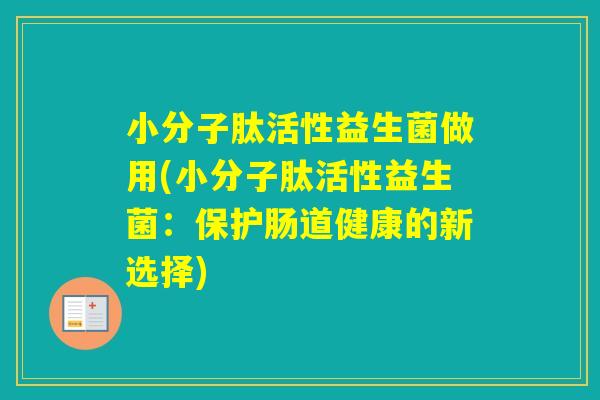 小分子肽活性益生菌做用(小分子肽活性益生菌：保护肠道健康的新选择)