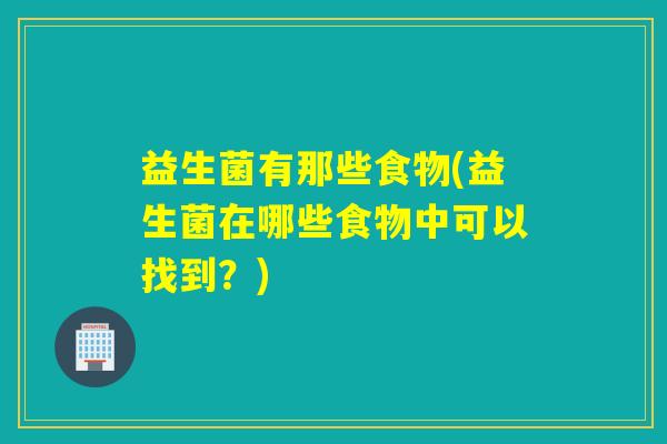 益生菌有那些食物(益生菌在哪些食物中可以找到？)