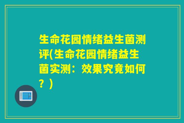 生命花园情绪益生菌测评(生命花园情绪益生菌实测:效果究竟如何?) 生命花园情绪益生菌测评(生命花园情绪益生菌实测:效果究竟如何?)