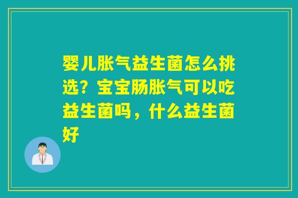 婴儿益生菌怎么挑选？宝宝肠可以吃益生菌吗，什么益生菌好
