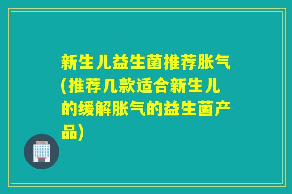 新生儿益生菌推荐(推荐几款适合新生儿的缓解的益生菌产品) 新生儿益生菌推荐(推荐几款适合新生儿的缓解的益生菌产品)