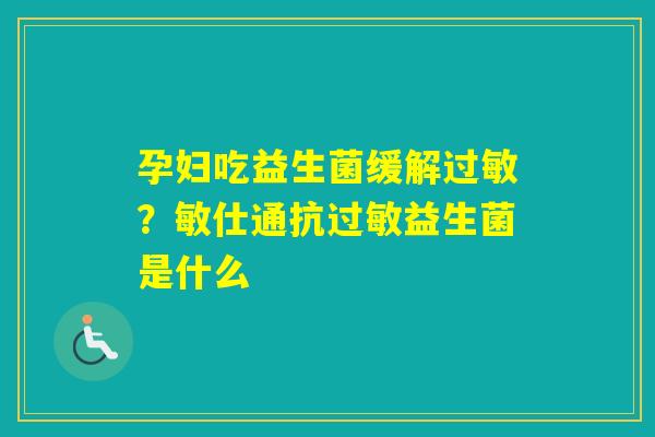 孕妇吃益生菌缓解?敏仕通抗益生菌是什么 孕妇吃益生菌缓解?敏仕通抗益生菌是什么