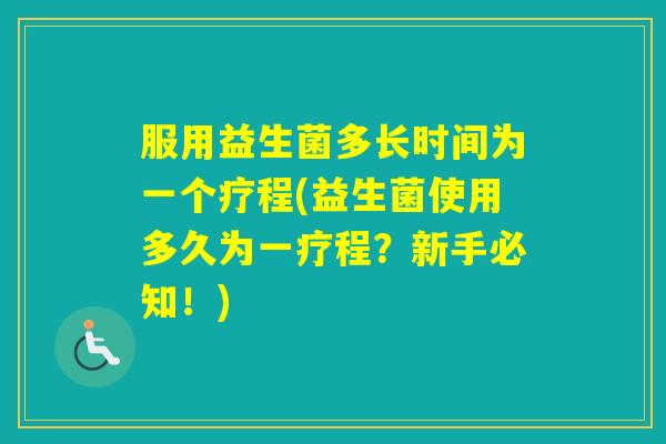 服用益生菌多长时间为一个疗程(益生菌使用多久为一疗程？新手必知！)