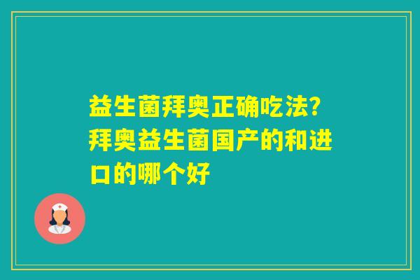 益生菌拜奥正确吃法？拜奥益生菌国产的和进口的哪个好