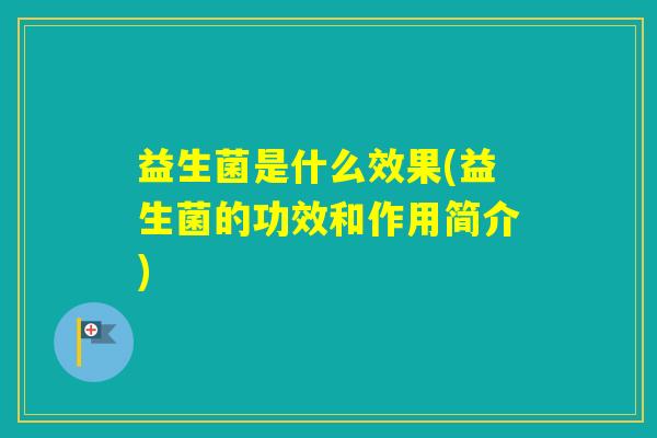 益生菌是什么效果(益生菌的功效和作用简介)
