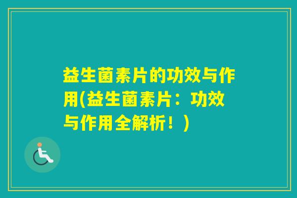 益生菌素片的功效与作用(益生菌素片:功效与作用全解析!) 益生菌素片的功效与作用(益生菌素片:功效与作用全解析!)