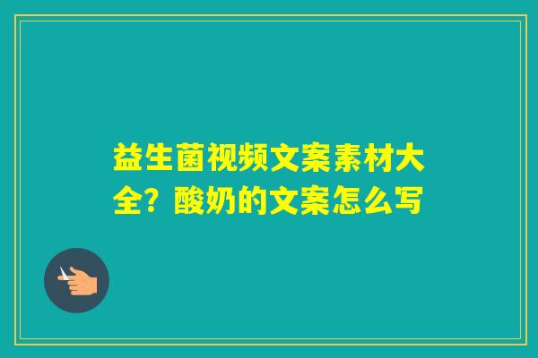 益生菌视频文案素材大全？酸奶的文案怎么写